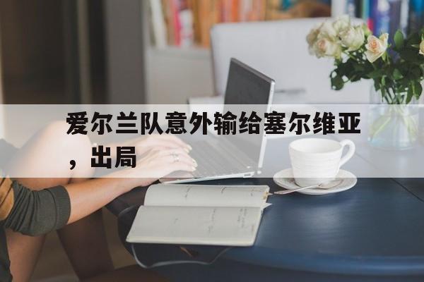 爱尔兰队意外输给塞尔维亚,出局怎么办