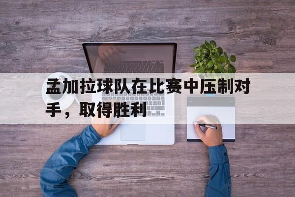 孟加拉球队在比赛中压制对手，取得胜利