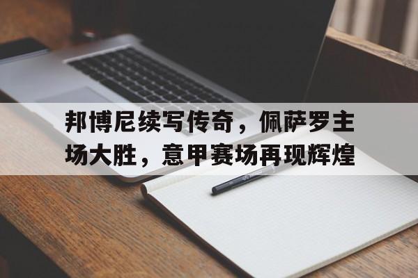 c7c7.app-邦博尼续写传奇，佩萨罗主场大胜，意甲赛场再现辉煌的简单介绍