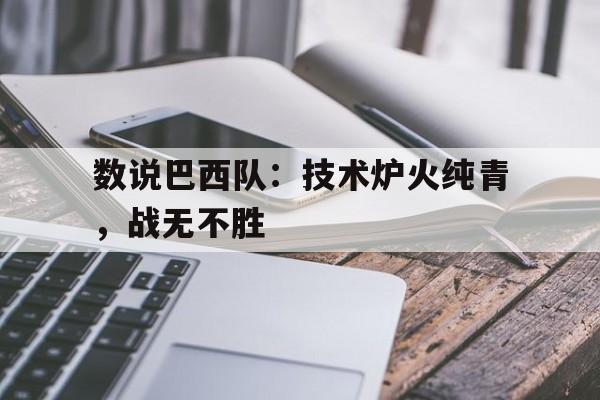 c7娱乐-数说巴西队：技术炉火纯青，战无不胜
