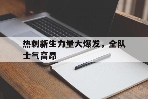 c7c7.app-包含热刺新生力量大爆发，全队士气高昂的词条